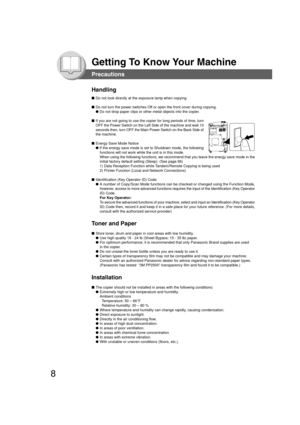 Page 88
Getting To Know Your Machine
Precautions
Toner and Paper Handling
■Do not look directly at the exposure lamp when copying.
■Do not turn the power switches Off or open the front cover during copying.
● Do not drop paper clips or other metal objects into the copier.
■If you are not going to use the copier for long periods of time, turn
OFF the Power Switch on the Left Side of the machine and wait 10
seconds then, turn OFF the Main Power Switch on the Back Side of
the machine.
■Energy Save Mode Notice
●...