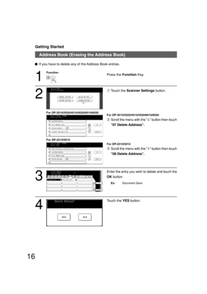 Page 1616
Getting Started
Address Book (Erasing the Address Book)
If you have to delete any of the Address Book entries.
1
Press the Function Key.
2
Touch the Scanner Settings button.
For DP-3510/3520/4510/4520/6010/6020
Scroll the menu with the     button then touch
07 Delete Address.
For DP-2310/3010
Scroll the menu with the     button then touch
08 Delete Address.
3
Enter the entry you wish to delete and touch the
OK button.
Ex:Document Save Function
1
2
4
Touch the YES button.
1
2
For...