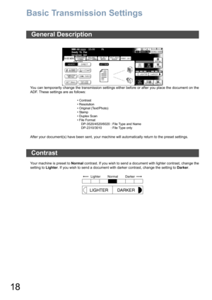 Page 1818
Basic Transmission Settings
You can temporarily change the transmission settings either before or after you place the document on the
ADF. These settings are as follows:
After your document(s) have been sent, your machine will automatically return to the preset settings.
Your machine is preset to Normal contrast. If you wish to send a document with lighter contrast, change the
setting to  Lighter. If you wish to send a document with darker contrast, change the setting to  Darker.
General Description
•...