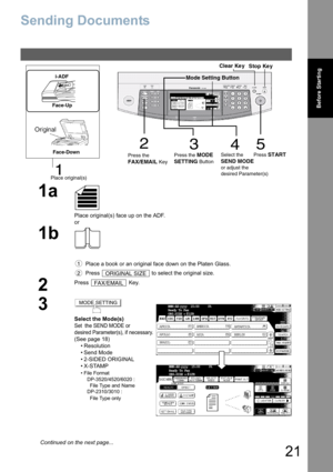 Page 2121
Before Starting
Sending Documents
1a
Place original(s) face up on the ADF.
or
1b
Place a book or an original face down on the Platen Glass.
Press   to select the original size.
2
Press  Key.
3
Select the Mode(s)
Set  the SEND MODE or 
desired Parameter(s), if necessary.
(See page 18)• Resolution
• Send Mode
• 2-SIDED ORIGINAL
•X-STAMP
• Fi le  F orm at
D P-35 20/ 452 0/60 20 :
  F ile  Typ e  and N ame
D P-23 10/ 3010  : 
  F ile  Typ e  only
3
452
1
Stop Ke y
Clear Ke y
Place original(s) Press the...
