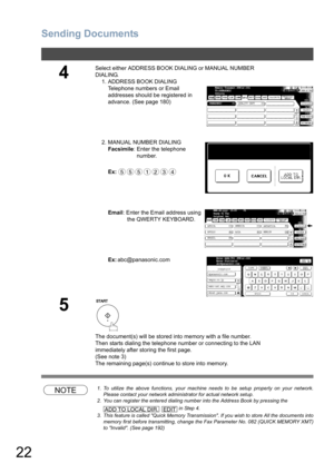 Page 22Sending Documents
22
NOTE1. To utilize the above functions, your machine needs to be setup properly on your network.
Please contact your network administrator for actual network setup.
2. You can register the entered dialing number into the Address Book by pressing the
   in Step 4. 
3. This feature is called Quick Memory Transmission. If you wish to store All the documents into
memory first before transmitting, change the Fax Parameter No. 082 (QUICK MEMORY XMT)
to Invalid. (See page 192)
4
Select...