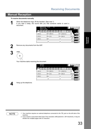 Page 33Receiving Documents
33
Manual Reception
Facsimile
Features
NOTE1. Your machine requires an external telephone connected to the TEL jack on the left side of the
machine.
2. If you receive a document with Super Fine resolution (406 pels/inch x 391 lines/inch), it may be
divided into multiple pages with no reduction.
To receive documents manually
1
When the telephone rings, lift the handset. (See note 1) 
If you hear a beep, the sound tells you that someone wants to send a
document.
2
Remove any documents...