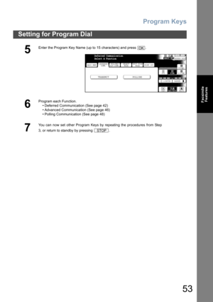 Page 53Program Keys
53
Setting for Program Dial
Facsimile
Features
5
Enter the Program Key Name (up to 15 characters) and press  .
6
Program each Function.
• Deferred Communication (See page 42)
• Advanced Communication (See page 46)
• Polling Communication (See page 48)
7
You can now set other Program Keys by repeating the procedures from Step
3, or return to standby by pressing  .
OK
BASIC MENU
TRANSMIT POLLING
PRINT OUT
STDFINE
TEXT/PHOTO
MEMORY XMTADDRESS BOOK
S-FINE 600dpi
LIGHTER DARKER
TEXT PHOTO...