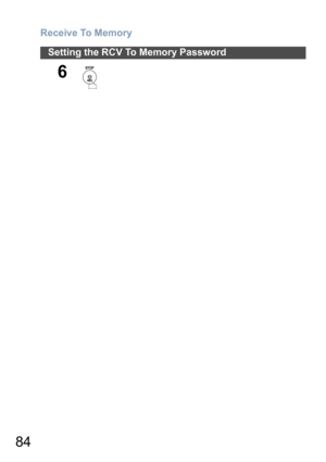Page 84Receive To Memory
84
Setting the RCV To Memory Password
6
  