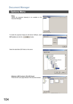 Page 104Document Manager
104
Options Menu
•Setup
Selects the expansion feature(s) to be available on the
Document Manager.
To enable the expansion feature for DD Server Software, select
DD Function and click the   button.
Select the data folder (DD Folder) on the server.
•[Options] - [DD Function] - [Print DD Cover]
Prints the DD Cover page selected in the document window 