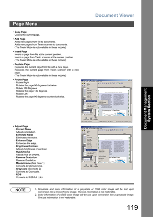 Page 119Document Viewer
119
Page Menu
Document Management 
System Section
NOTE1. Grayscale and color information of a grayscale or RGB color image will be lost upon
conversion into a monochrome image. The lost information is not restorable.
2. Color information of a RGB color image will be lost upon conversion into a grayscale image.
The lost information is not restorable. •Copy Page
Copies the current page.
•Add Page
Adds new pages from file to documents.
Adds new pages from Twain scanner to documents.
(The...