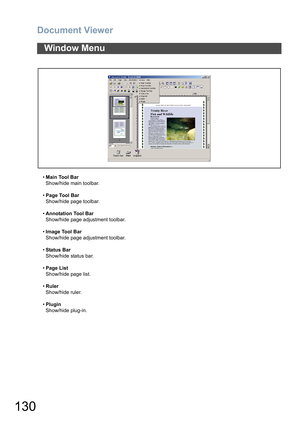 Page 130Document Viewer
130
•Main Tool Bar
Show/hide main toolbar.
•Page Tool Bar
Show/hide page toolbar.
•Annotation Tool Bar
Show/hide page adjustment toolbar.
•Image Tool Bar
Show/hide page adjustment toolbar.
•Status Bar
Show/hide status bar.
•Page List
Show/hide page list.
•Ruler
Show/hide ruler.
•Plugin
Show/hide plug-in.
Window Menu 