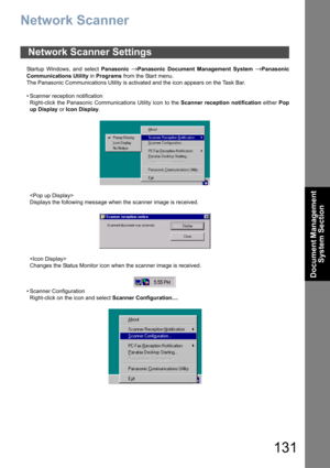 Page 131131
Document Management 
System Section
Network Scanner
Startup Windows, and select Panasonic → Panasonic Document Management System → Panasonic
Communications Utility in Programs from the Start menu.
The Panasonic Communications Utility is activated and the icon appears on the Task Bar.
• Scanner reception notification
Right-click the Panasonic Communications Utility icon to the Scanner reception notification either Pop
up Display or Icon Display.

Displays the following message when the scanner image...