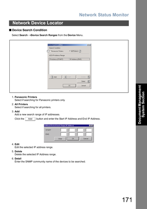 Page 171Network Status Monitor
171
Network Device Locator
Document Management 
System Section
 
    Device Search Condition
Select Search → Device Search Ranges from the Device Menu.
1.Panasonic Printers
Select if searching for Panasonic printers only.
2.All Printers
Select if searching for all printers.
3.Add
Add a new search range of IP addresses.
Click the   button and enter the Start IP Address and End IP Address.
4.Edit
Edit the selected IP address range.
5.Delete
Delete the selected IP Address range....