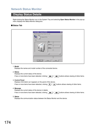 Page 174Network Status Monitor
174
Right-clicking the Status Monitor icon in the System Tray and selecting Open Status Monitor in the pop-up
menu displays the Status Monitor dialog box.
 
    Status Tab
1.Model
Displays the names and model number of the connected device.
2.Status
Displays the current status of the device.
If two or more items have been detected, clicking   /   buttons allows viewing of other items.
3.Control Panel
Displays information as it appears on the panel of the device.
If two or more...