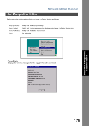 Page 179Network Status Monitor
179
Document Management 
System Section
Before using the Job Completion Notice, choose the Status Monitor as follows;
• Pop up Display
Displays the following message when the copy/print/fax job is completed.
Job Completion Notice
Pop up Display :  Notify with the Pop-up message.
Icon (Notice) :  Notify with the Icon appear on the desktop and change the Status Monitor icon.
Icon (No Notice) :  Notify with the Status Monitor icon.
None:  Do not notify. 