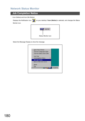 Page 180Network Status Monitor
180
Job Completion Notice
• Icon (Notice) and Icon (No Notice)
Displays the Notification Icon   on your desktop if Icon (Notice) is selected, and changes the Status
Monitor icon.
Select the Message Display to show the message.
Status Monitor icon 