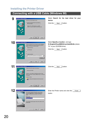 Page 20Installing the Printer Driver
20
Connecting with a USB Cable (Windows 98)
9Select Search for the best driver for your
device.
Click the   button.
10Select Specify a location  and type 
D:\English\PanaDMS\Driver\Usb\Win9x (where 
D: is your CD-ROM drive).
Click the   button.
11Click the   button.
12Enter the Printer name and click the 
button.
Next
Next
Next
Finish 