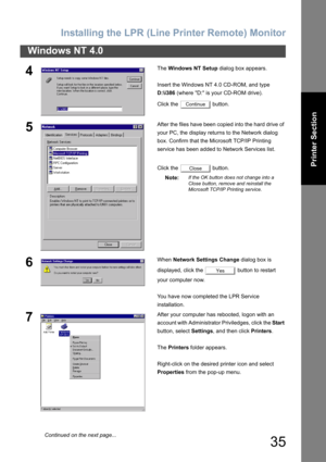 Page 35Installing the LPR (Line Printer Remote) Monitor
35
Windows NT 4.0
Printer Section
4The Windows NT Setup dialog box appears.
Insert the Windows NT 4.0 CD-ROM, and type 
D:\i386 (where D: is your CD-ROM drive).
Click the   button.
5After the files have been copied into the hard drive of 
your PC, the display returns to the Network dialog 
box. Confirm that the Microsoft TCP/IP Printing 
service has been added to Network Services list.
Click the   button.
Note:
If the OK button does not change into a...