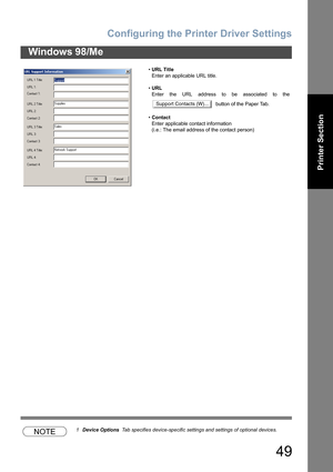 Page 49Configuring the Printer Driver Settings
49
Windows 98/Me
Printer Section
NOTE1Device Options  Tab specifies device-specific settings and settings of optional devices.•URL Title
Enter an applicable URL title.
•URL
Enter the URL address to be associated to the
  button of the Paper Tab.
•Contact
Enter applicable contact information
(i.e.: The email address of the contact person)
Support Contacts (W)... 