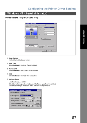 Page 57Configuring the Printer Driver Settings
57
Windows NT 4.0 (Administrator)
Printer Section
Device Options Tab (For DP-2310/3010)
1.Outer Option
  Select the installed outer option.
2.Inner Tray
Select Installed if the Inner Tray is installed.
3.Duplex Unit
Select Installed if the Duplex Unit is installed.
4.HDD
Select Installed if the HDD Unit is installed.
5.Halftone Setup
 button
Select the halftoning method to be used (halftones specific to the printer).
Select it according to the details of the data...