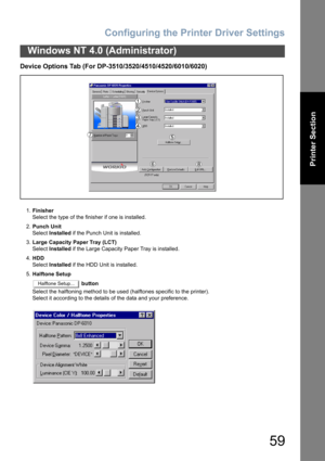 Page 59Configuring the Printer Driver Settings
59
Windows NT 4.0 (Administrator)
Printer Section
Device Options Tab (For DP-3510/3520/4510/4520/6010/6020)
1.Finisher
Select the type of the finisher if one is installed.
2.Punch Unit
Select Installed if the Punch Unit is installed.
3.Large Capacity Paper Tray (LCT)
Select Installed if the Large Capacity Paper Tray is installed.
4.HDD
Select Installed if the HDD Unit is installed.
5.Halftone Setup
 button
Select the halftoning method to be used (halftones specific...