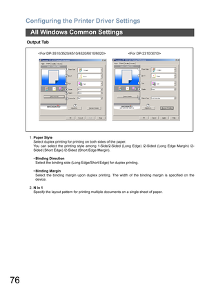 Page 76Configuring the Printer Driver Settings
76
All Windows Common Settings
 Output Tab
1.Paper Style
Select duplex printing for printing on both sides of the paper.
You can select the printing style among 1-Side/2-Sided (Long Edge) /2-Sided (Long Edge Margin) /2-
Sided (Short Edge) /2-Sided (Short Edge Margin).
•Binding Direction
Select the binding side (Long Edge/Short Edge) for duplex printing.
•Binding Margin
Select the binding margin upon duplex printing. The width of the binding margin is specified on...