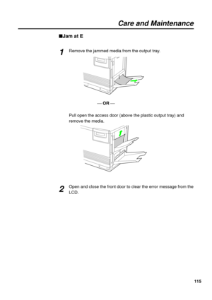 Page 115115
Care and Maintenance
nJam at E
Remove the jammed media from the output tray.
¾OR ¾
Pull open the access door (above the plastic output tray) and
remove the media.
Open and close the front door to clear the error message from the
LCD.1
2 