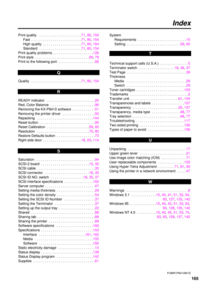 Page 165165
Index
Print quality  . . . . . . . . . . . . . . . . . . . . . .71, 80, 154
Fast  . . . . . . . . . . . . . . . . . . . . . . . . . .71, 80, 154
High quality  . . . . . . . . . . . . . . . . . . . .71, 80, 154
Standard  . . . . . . . . . . . . . . . . . . . . . .71, 80, 154
Print quality problems . . . . . . . . . . . . . . . . . . . . .126
Print style  . . . . . . . . . . . . . . . . . . . . . . . . . . . .69, 79
Print to the following port  . . . . . . . . . . . . . . . . . . .66
Quality  . . . . ....