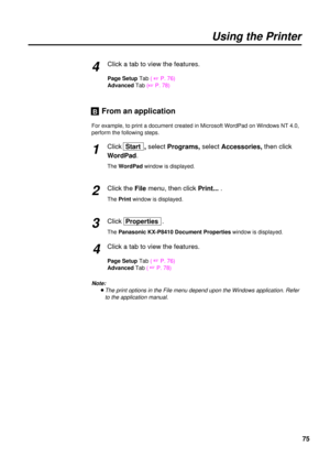 Page 7575
Using the Printer
Click a tab to view the features.
Page Setup Tab( +P. 76)
Advanced Tab(
+P. 78)
4
From an application
For example, to print a document created in Microsoft WordPad on Windows NT 4.0,
perform the following steps.
Click Start  , selectPrograms, selectAccessories, then click
WordPad.
The WordPadwindow is displayed.
Click theFile menu, then click Print....
The Printwindow is displayed.
ClickProperties .
ThePanasonic KX-P8410 Document Propertieswindow is displayed.
Click a tab to view the...