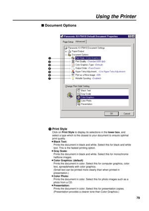 Page 79n Document Options
#Print Style
Click on Print Styleto display its selections in the lower box, and
select a type which is the closest to your document to ensure optimal
print quality.
BBlack Text:
Prints the document in black and white. Select this for black and white
text. This is the fastest printing option.
BGray Scale:
Prints the document in black and white. Select this for monochrome
halftone images.
BColor Graphics: (default)
Prints the document in color. Select this for computer graphics, color...