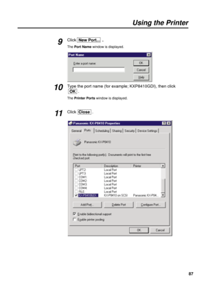 Page 8787
Using the Printer
Click  New Port...  .
The Port Namewindow is displayed.
Type the port name (for example; KXP8410GDI), then click
OK.
The Printer Portswindow is displayed.
Click  Close.
9
10
11 