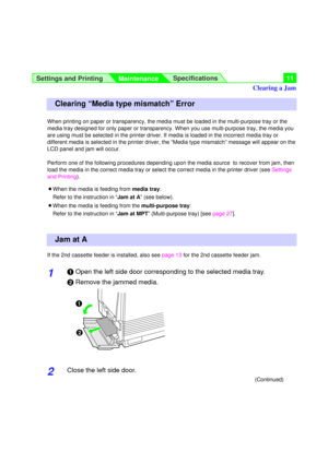 Page 11Settings and Printing
MaintenanceSpecifications11
When printing on paper or transparency, the media must be loaded in the multi-purpose tray or the
media tray designed for only paper or transparency. When you use multi-purpose tray, the media you
are using must be selected in the printer driver. If media is loaded in the incorrect media tray or
different media is selected in the printer driver, the “Media type mismatch” message will appear on the
LCD panel and jam will occur.
Perform one of the following...