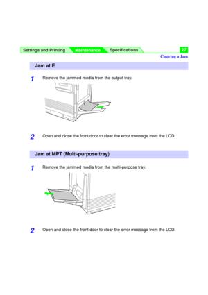 Page 27Settings and Printing
MaintenanceSpecifications27
1Remove the jammed media from the output tray.
2Open and close the front door to clear the error message from the LCD.
1Remove the jammed media from the multi-purpose tray.
2Open and close the front door to clear the error message from the LCD.
Jam at E
Jam at MPT (Multi-purpose tray)
Clearing a Jam 