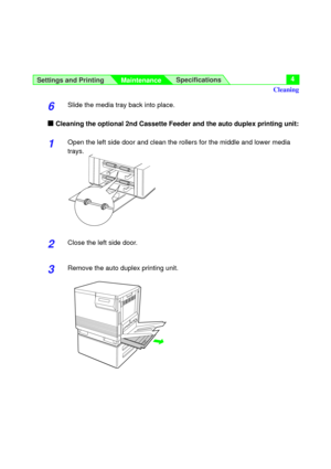 Page 4Settings and Printing
MaintenanceSpecifications4
6Slide the media tray back into place.
nCleaning the optional 2nd Cassette Feeder and the auto duplex printing unit:
1Open the left side door and clean the rollers for the middle and lower media
trays.
2Close the left side door.
3Remove the auto duplex printing unit.
Cleaning 