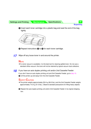 Page 60Settings and Printing
MaintenanceSpecifications60
Insert each toner cartridge into a plastic bag and seal the end of the bag
tightly.
(Repeat instructions $to for each toner cartridge.
17Wipe off any loose toner in and around the printer.
NOTE
BIf a toner vacuum is available, it is the best tool for cleaning spilled toner. Do not use a
standard office vacuum; the toner will not be retained by typical vacuum dust collectors.
18If you have an auto duplex printing unit and/or 2nd Cassette Feeder:
If you...