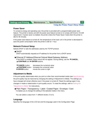 Page 17Settings and Printing MaintenanceSpecifications17
Power Saver
To conserve energy and operating cost, this printer is provided with a p\
rogrammable power save
feature. The printer is factory set with the power save feature turned o\
n to comply with E
NERGYSTAR®
requirement. If power saver is enabled, the printer enters the Power Sav\
er mode when the printer is
idle for 30 minutes.
If the power save feature is turned off, the temperature of the fuser un\
it in the printer is decreased to
save the power...