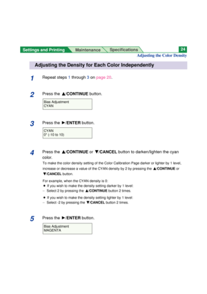 Page 241Repeat steps 1 through 3on page 20.
2Press the F F
/CONTINUEbutton.
3Press the H/ENTERbutton.
4Press the F F
/CONTINUEor G G
/CANCELbutton to darken/lighten the cyan
color.
To make the color density setting of the Color Calibration Page darker or lighter by 1 level,
increase or decrease a value of the CYAN density by 2 by pressing the F F
/CONTINUE or
G G
/CANCELbutton.
For example, when the CYAN density is 0:
BIf you wish to make the density setting darker by 1 level:
Ñ Select 2 by pressing the F F...