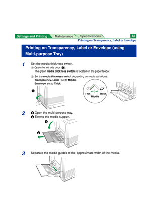 Page 52Settings and Printing 
MaintenanceSpecifications52
1Set the media thickness switch. 
#Open the left side door (#).
The green media thickness switchis located on the paper feeder.
$Set the media thickness switchdepending on media as follows:
Transparency, Label : set to Middle
Envelope: set to Thick
2#Open the multi-purpose tray.
$Extend the media support.
3Separate the media guides to the approximate width of the media.
Printing on Transparency, Label or Envelope (using
Multi-purpose Tray)
Printing on...