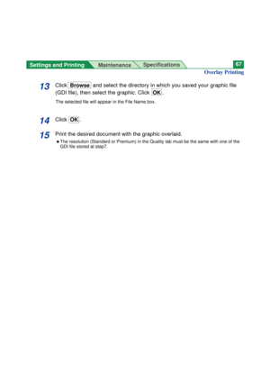 Page 67Settings and Printing 
MaintenanceSpecifications67
13Click Browseand select the directory in which you saved your graphic file
(GDI file), then select the graphic. Click  OK.
The selected file will appear in the File Name box.
14Click  OK.
15Print the desired document with the graphic overlaid.
BThe resolution (Standard or Premium) in the Quality tab must be the same with one of the
GDI file stored at step7.
Overlay Printing 