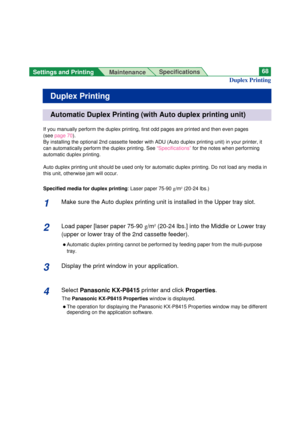 Page 68Settings and Printing 
MaintenanceSpecifications68
Duplex Printing
Duplex Printing
If you manually perform the duplex printing, first odd pages are printed and then even pages 
(seepage 70).
By installing the optional 2nd cassette feeder with ADU (Auto duplex printing unit) in your printer, it
can automatically perform the duplex printing. See “Specifications”for the notes when performing
automatic duplex printing.
Auto duplex printing unit should be used only for automatic duplex printing. Do not load...