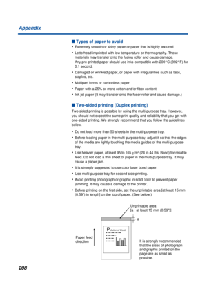 Page 208208 Appendix
n Types of paper to avoid
•
Extremely smooth or shiny paper or paper that is highly textured
•Letterhead imprinted with low temperature or thermography. These 
materials may transfer onto the fusing roller and cause damage. 
Any pre-printed paper should use inks compatible with 200°C (392°F) for 
0.1 second.
•Damaged or wrinkled paper, or paper with irregularities such as tabs, 
staples, etc.
•Multipart forms or carbonless paper
•Paper with a 25% or more cotton and/or fiber content
•Ink jet...