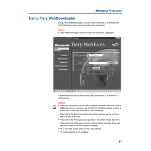 Page 5151 Managing Print Jobs
Using Fiery WebDownloader
Using Fiery WebDownloader, you can send PostScript or text files to the 
KX-P8420 without first opening the file in an application. 
NOTE:
•Fiery WebDownloader cannot be used on Macintosh computers.
A downloaded file can be sent to the Direct connection or to the Print or 
Hold queues. 
NOTES:
•The Direct connection can be used on printers without a hard disk drive or 
additional memory; however use of the Print and Hold queues requires a 
printer with a...