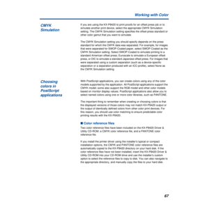 Page 6767 Working with Color
If you are using the KX-P8420 to print proofs for an offset press job or to 
simulate another print device, select the appropriate CMYK Simulation 
setting. The CMYK Simulation setting specifies the offset press standard or 
other color gamut that you want to simulate.
The CMYK Simulation setting you should specify depends on the press 
standard for which the CMYK data was separated. For example, for images 
that were separated for SWOP-Coated paper, select SWOP-Coated as the 
CMYK...