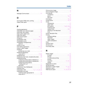 Page 7777 Index
N
Netscape Communicator . . . . . . . . . . . . . . . . . .  37
O
Out-of-gamut RGB colors, printing. . . . . . . . . . .  66
Output Order option . . . . . . . . . . . . . . . . . . . . . .  30
P
Painting applications  . . . . . . . . . . . . . . . . . . . . .  61
PANTONE color reference pages  . . . . . . . . . . .  68
PANTONE color system  . . . . . . . . . . . . . . . . . .  67
Paper option (paper size). . . . . . . . . . . . . . . . . .  30
Paper Size option. . . . . . . . . . . . . . . . . ....