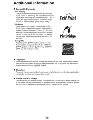 Page 106106
Additional Information
„ Compatible Standards
Exif Printing
•  This product conforms with the Exif2.21 (Exif Print) 
image format as defined by the Japan Electronics and 
Information Technology Industries Association (JEITA). 
(Using the digital camera’s photo information helps 
provide an extremely high-quality image print.)
PictBridge
•  This product conforms with the PictBridge (CIPA 
DC-001-2003) standard adopted by the Camera & 
Imaging Products Association (CIPA). (PictBridge is 
a standard...