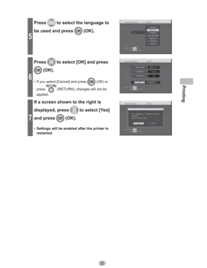 Page 31Printing
31
5
Press to select the language to 
be used and press 
 (OK).
6
Press to select [OK] and press 
 (OK).
•  If you select [Cancel] and press  (OK) or 
press
 (RETURN), changes will not be 
applied.
7
If a screen shown to the right is 
displayed, press 
 to select [Yes] 
and press 
 (OK).
•  Settings will be enabled after the printer is 
restarted. 