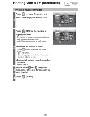 Page 3434
1
Press to move the cursor and 
select the image you want to print.
2
Press (OK) for the number of 
copies you want.
•  The number of copies will increase one by one 
each time you press this button.
•  Up to 10 copies can be set for each image.
” To reduce the number of copies
Press to select the image and press 
 (RETURN).
•  Each time you press this button, the number of 
copies is reduced by one.
” To cancel all settings regarding number 
of copies
Refer to page 61.
3
Repeat steps  1  and  2  to...