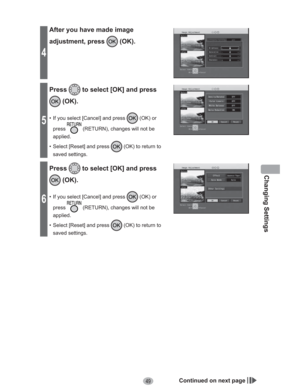 Page 49Changing Settings
49
4
After you have made image 
adjustment, press 
 (OK).
5
Press to select [OK] and press 
 (OK).
•  If you select [Cancel] and press  (OK) or 
press
 (RETURN), changes will not be 
applied.
•  Select [Reset] and press 
 (OK) to return to 
saved settings.
6
Press to select [OK] and press 
 (OK).
•  If you select [Cancel] and press  (OK) or 
press
 (RETURN), changes will not be 
applied.
•  Select [Reset] and press 
 (OK) to return to 
saved settings.
Continued on next page 