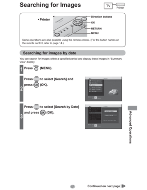 Page 5757
Advanced Operations
Searching for ImagesPrinter
Searching for images by date
You can search for images within a specified period and display these images in “Summary 
View” display.
1Press (MENU).
2
Press to select [Search] and 
press
 (OK).
3
Press to select [Search by Date] 
and press 
 (OK).
Continued on next page
Same operations are also possible using the remote control. (For the button names on 
the remote control, refer to page 14.)
• Printer
MENU Direction buttons
OK
RETURN 