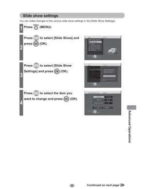 Page 6565
Advanced Operations
Slide show settings
You can make changes to the various slide show settings in the [Slide Show Settings].
1Press (MENU).
2
Press to select [Slide Show] and 
press
 (OK).
3
Press to select [Slide Show 
Settings] and press 
 (OK).
4
Press to select the item you 
want to change and press 
 (OK).
Continued on next page 