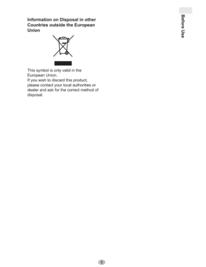 Page 9Before Use
9
Information on Disposal in other 
Countries outside the European 
Union
This symbol is only valid in the 
European Union.
If you wish to discard this product, 
please contact your local authorities or 
dealer and ask for the correct method of 
disposal. 