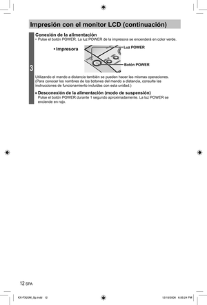 Page 1212 SPA
Impresión con el monitor LCD (continuación)
3
Conexión de la alimentación•  Pulse el botón POWER. La luz POWER de la impresora se encenderá en color verde.
Botón POWER
• ImpresoraLuz POWER
Utilizando el mando a distancia también se pueden hacer las mismas operaciones.
(Para conocer los nombres de los botones del mando a distancia, consulte las 
instrucciones de funcionamiento incluidas con esta unidad.)
• Desconexión de la alimentación (modo de suspensión)Pulse el botón POWER durante 1 segundo...