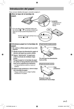 Page 5SPA 5
Introducción del papel
Para conocer detalles del papel, consulte la página 3.
1
Abra la tapa de la bandeja de 
papel.
•  Si no se abre la tapa, deslícela hasta que 
las marcas “” y “ ” se alineen (hasta que 
oiga que la tapa queda bloqueada en su 
sitio).
Deslice la tapa para alinear las 
marcas “ ” y “ ”.
Lengüeta
•  Empújela en el 
sentido de la 
flecha.
Clic
2
Introduzca papel en la bandeja de 
papel.
•  No vuelva a utilizar papel que ha ya sido 
impreso.
 Ajuste el tope de alimentación según el...