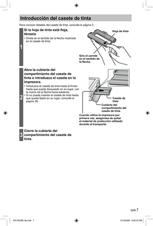 Page 7SPA 7
Introducción del casete de tinta
Para conocer detalles del casete de tinta, consulte la página 3.
1
Si la hoja de tinta está floja, 
ténsela.
•  Gírela en el sentido de la flecha mostrada 
en el casete de tinta.
Gire el carrete 
en el sentido de 
la flecha.Hoja de tinta
2
Abra la cubierta del 
compartimiento del casete de 
tinta e introduzca el casete en la 
impresora.
•  Introduzca el casete de tinta hasta el fondo 
hasta que quede bloqueado en su lugar, con 
la marca de la flecha hacia adelante....